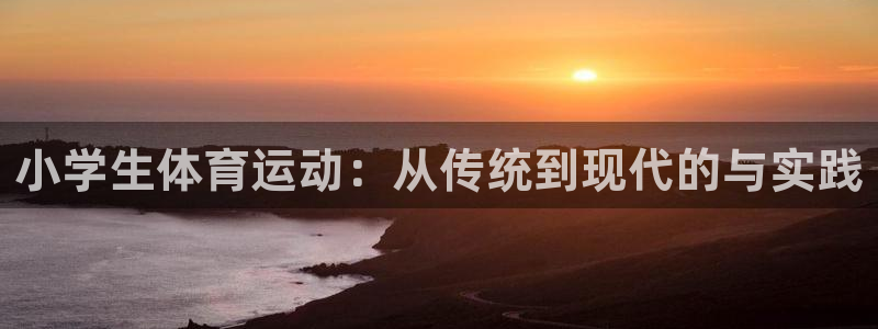 小学生体育运动：从传统到现代的与实践